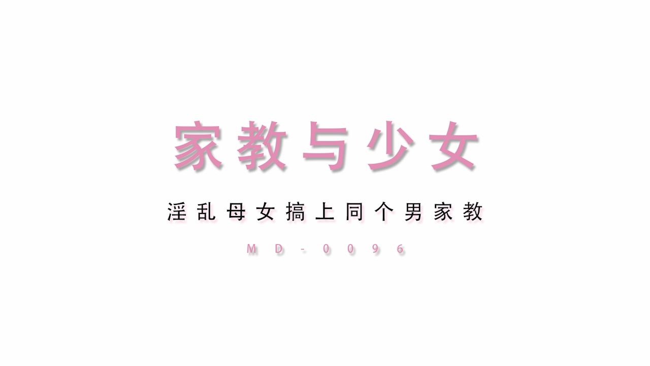 麻豆系列 MD0096 家教与少女 淫乱母女搞上同个男家教