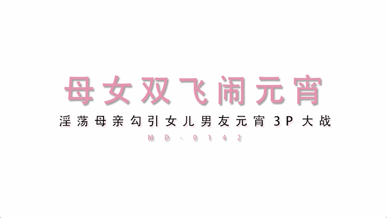 [Woxav.Com]MD0142-母女双飞闹元宵 淫荡母亲勾引女男友元宵3P大战