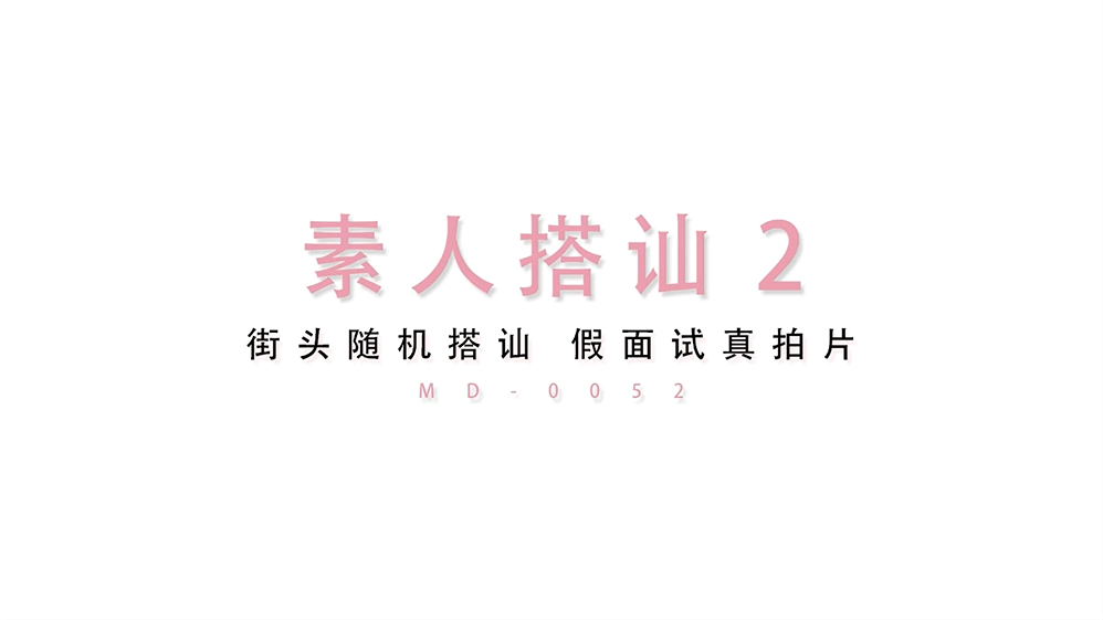 MD-0052 街头素人搭讪2 美丽小姐姐被骗面试去拍片